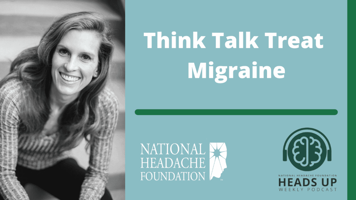 A smiling woman sits next to text reading "Think Talk Treat Migraine" with National Headache Foundation and Heads Up Weekly Podcast logos on a teal background.