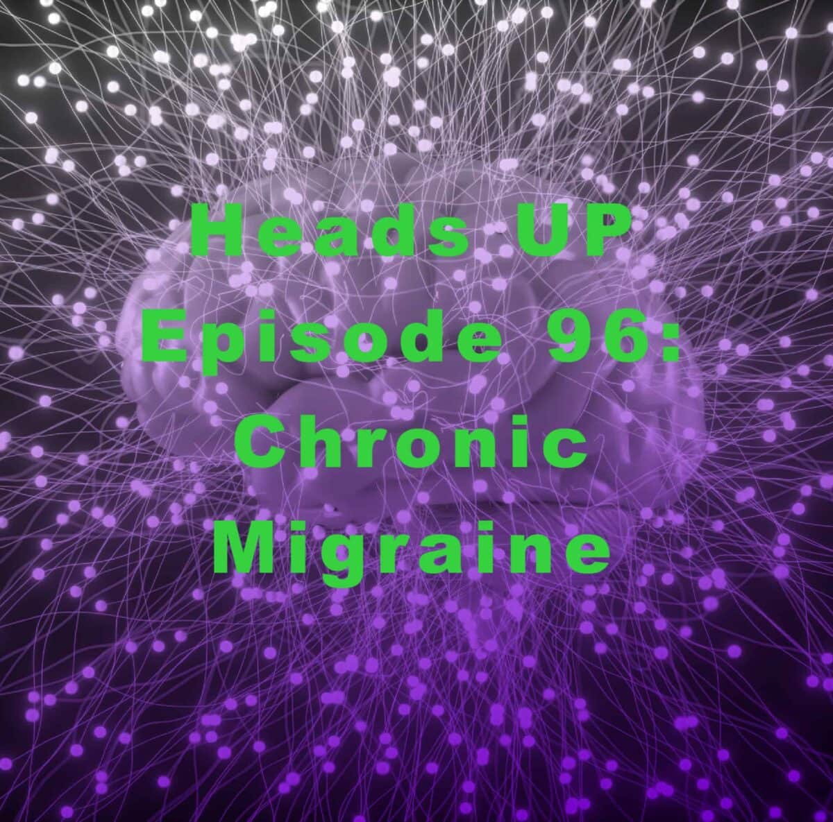 A digital image of a brain with glowing neural connections, overlaid with text: "Heads UP Episode 96: Chronic Migraine" in green letters.