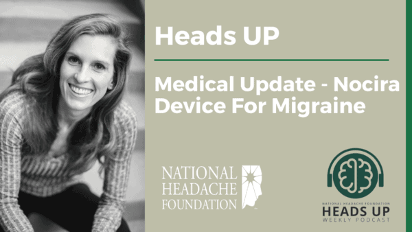 A woman smiles at the camera beside text reading “Heads UP: Medical Update - Nocira Device For Migraine,” with logos for the National Headache Foundation and Heads Up Podcast.