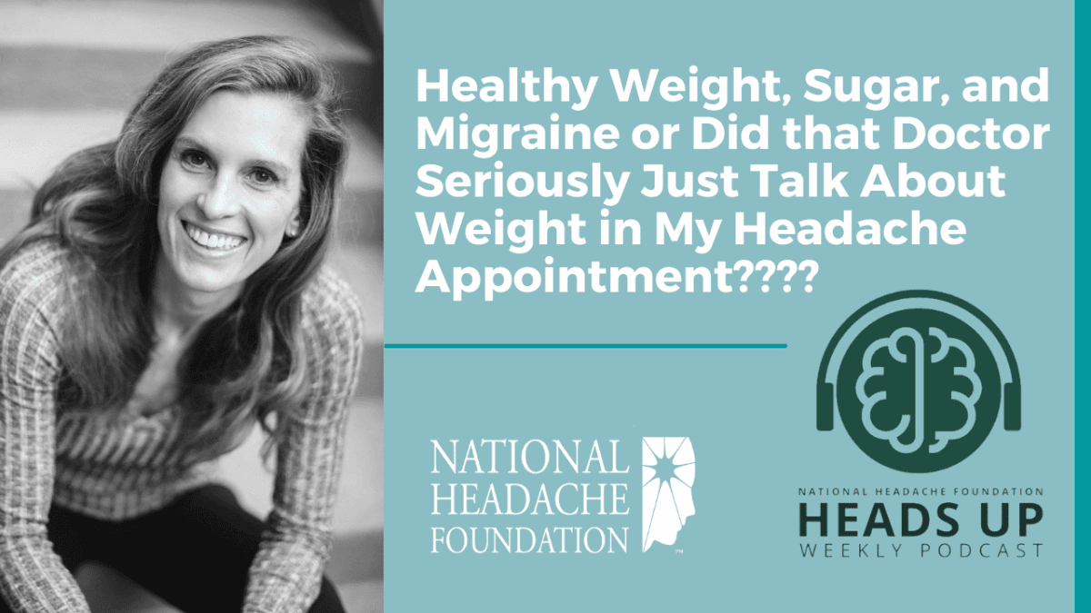 A woman smiles beside text promoting the National Headache Foundation's Heads Up Weekly Podcast on weight, sugar, and migraine discussions during medical appointments.