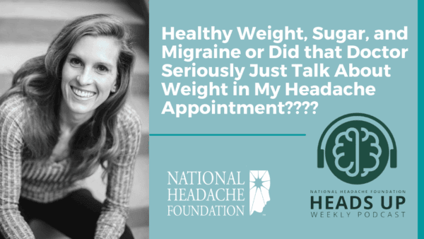 A woman smiles beside text promoting the National Headache Foundation's Heads Up Weekly Podcast on weight, sugar, and migraine discussions during medical appointments.