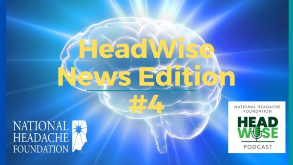 A graphic of a glowing brain with the text “HeadWise News Edition #4,” National Headache Foundation and HeadWise Podcast logos on a blue background.