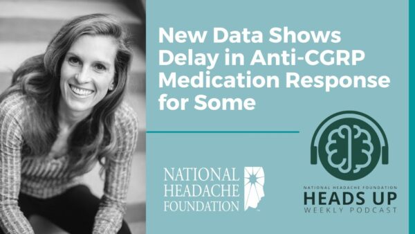 A woman smiles next to text about delayed response to anti-CGRP medication, with National Headache Foundation and Heads Up Weekly Podcast logos.