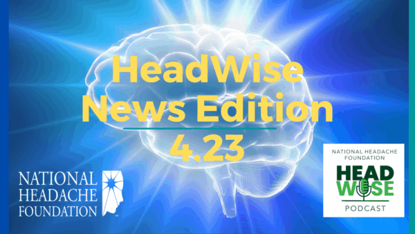 Illustration of a glowing brain with the text “HeadWise News Edition 4.23,” National Headache Foundation logos, and HeadWise Podcast logo on a blue background.