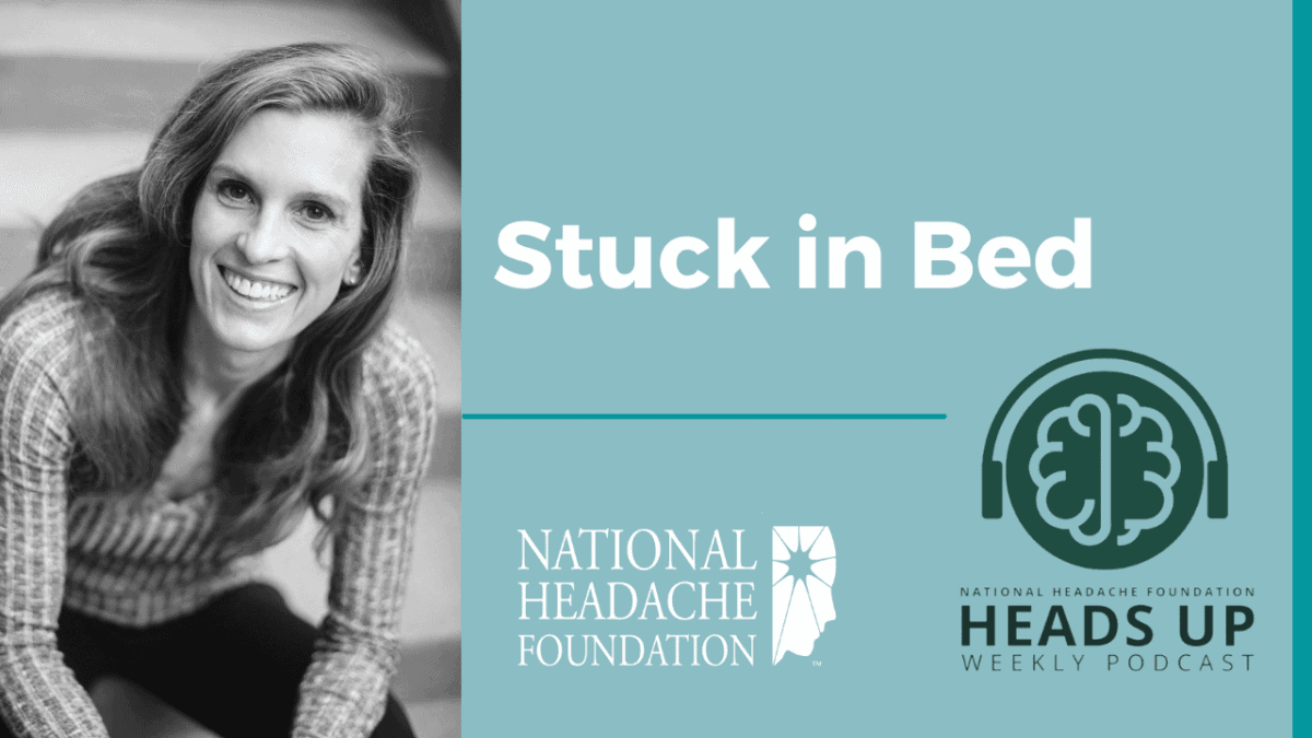 A woman smiles at the camera next to text that reads "Stuck in Bed," with National Headache Foundation and Heads Up Weekly Podcast logos displayed below.